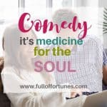 Comedy- it’s medicine for my soul.